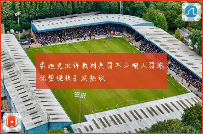 雷迪克批评裁判判罚不公湖人罚球优势现状引发热议