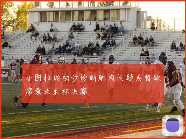 小图拉姆初步诊断肌肉问题或将缺席意大利杯决赛