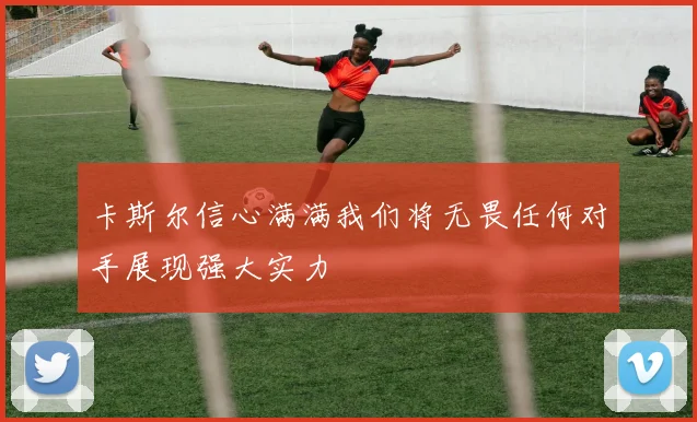 卡斯尔信心满满我们将无畏任何对手展现强大实力
