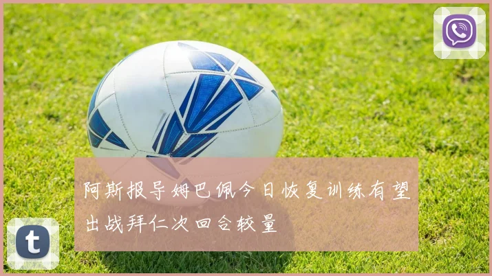 阿斯报导姆巴佩今日恢复训练有望出战拜仁次回合较量