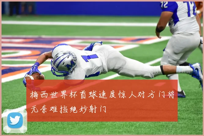 梅西世界杯首球速度惊人对方门将无奈难挡绝妙射门