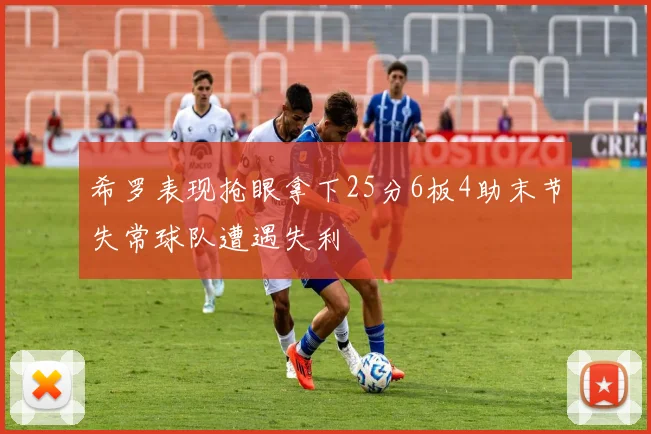 希罗表现抢眼拿下25分6板4助末节失常球队遭遇失利