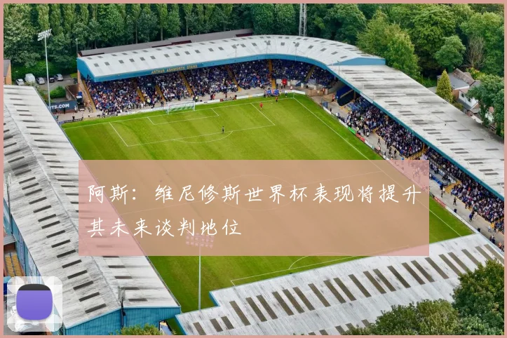 阿斯：维尼修斯世界杯表现将提升其未来谈判地位