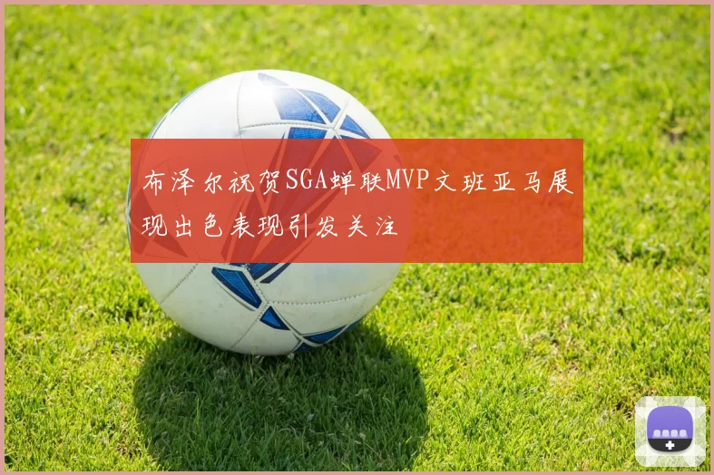 布泽尔祝贺SGA蝉联MVP文班亚马展现出色表现引发关注